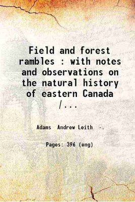 Field and forest rambles : with notes and observations on the natural history of eastern Canada / by A. Leith Adams. 1873 [Hardcover](Hardcover, Adams Andrew Leith .)