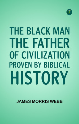 The Black Man, the Father of Civilization, Proven by Biblical History(Paperback, James Morris Webb)