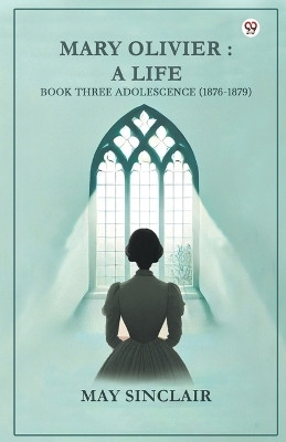 Mary Olivier: A Life Book Three Adolescence (1876-1879)(Paperback, May Sinclair)