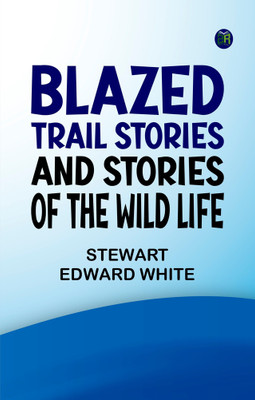 Blazed trail stories, and Stories of the wild life(Paperback, Stewart Edward White)