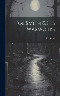 Joe Smith & His Waxworks(English, Hardcover, Smith Bill)