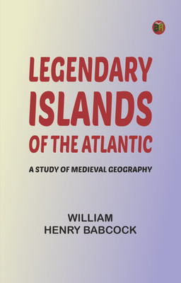Legendary Islands of the Atlantic: A Study of Medieval Geography(Paperback, William Henry Babcock)