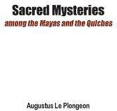 Sacred Mysteries among the Mayas and the Quiches - 11, 500 Years Ago(English, Paperback, Le Plongeon Augustus)