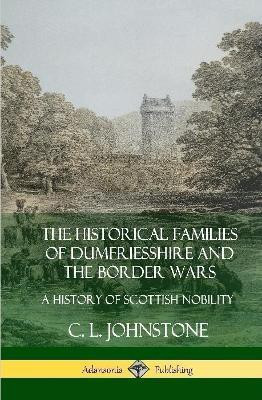 The Historical Families of Dumfriesshire and the Border Wars: A History of Scottish Nobility (Hardcover)(English, Hardcover, Johnstone C. L.)