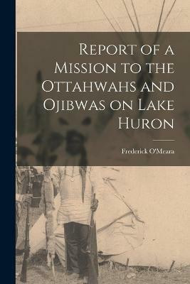 Report of a Mission to the Ottahwahs and Ojibwas on Lake Huron(English, Paperback, O'Meara Frederick)