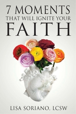 The 7 Moments That Will Ignite Your Faith(English, Paperback, Soriano Lisa)