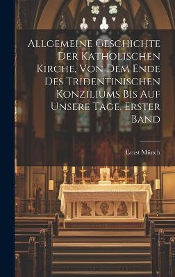 Allgemeine Geschichte der Katholischen Kirche, von dem Ende des Tridentinischen Konziliums bis auf unsere Tage. Erster Band(German, Hardcover, Muench Ernst)