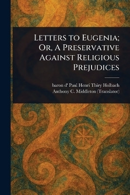 Letters to Eugenia; Or, A Preservative Against Religious Prejudices(English, Paperback, Holbach Paul Henri Thiry Baron D')