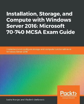 Installation, Storage, and Compute with Windows Server 2016: Microsoft 70-740 MCSA Exam Guide(English, Paperback, Kranjac Sasha)