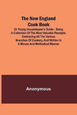 The New England Cook Book, or Young Housekeeper's Guide; Being a Collection of the Most Valuable Receipts; Embracing all the Various Branches of Cookery, and Written in a Minute and Methodical Manner(English, Paperback, Anonymous)