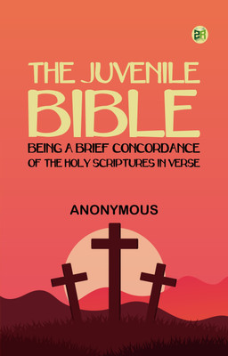 The Juvenile Bible: Being a brief concordance of the Holy Scriptures, in verse.(Paperback, Anonymous)