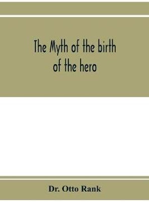 The myth of the birth of the hero; a psychological interpretation of mythology(English, Paperback, Otto Rank Dr)