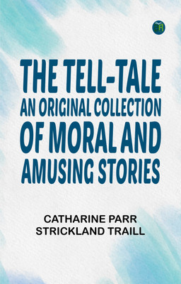 The Tell-Tale: An Original Collection of Moral and Amusing Stories(Paperback, Catharine Parr Strickland Traill)