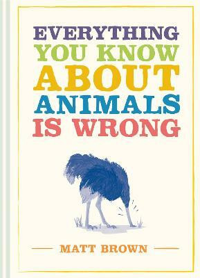 Everything You Know About Animals is Wrong(English, Hardcover, Brown Matt)