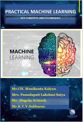 PRACTICAL MACHINE LEARNING
KEY CONCEPTS AND TECHNIQUES(BOOK, Mr.CH. Manikanta Kalyan, Mrs. Pamulapati Lakshmi Satya, Mr. Alugolu Avinash, Mr.K.V.V.Subbarao) PRACTICAL MACHINE LEARNING
KEY CONCEPTS AND TECHNIQUES(BOOK, Mr.CH. Manikanta Kalyan, Mrs. Pamulapati Lakshmi Satya, Mr. Alugolu Avinash, Mr.K.V.V.Subbarao)