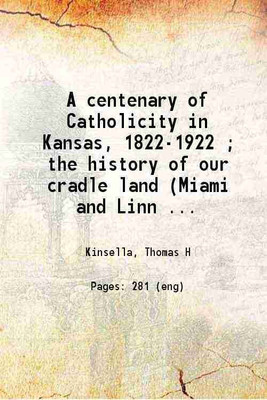A centenary of Catholicity in Kansas, 1822-1922 Catholic Indian missions and missionaries of Kansas ;The pioneers on the prairies 1921 [Hardcover](Hardcover, Thomas H Kinsella)