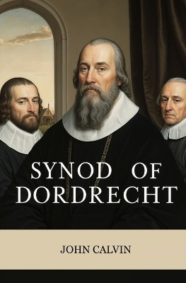 Synod of Dordrecht(English, Paperback, Calvin John)