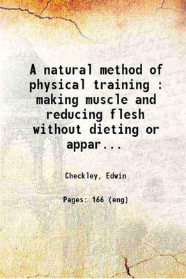 A natural method of physical training making muscle and reducing flesh without dieting or apparatus 1892 [Hardcover](Hardcover, Edwin Checkley)