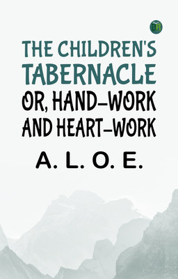 The Children's Tabernacle; Or, Hand-Work and Heart-Work(Paperback, A. L. O. E.)