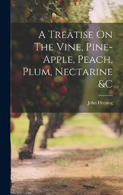 A Treatise On The Vine, Pine-apple, Peach, Plum, Nectarine &c(English, Hardcover, (Gardener ) John Fleming)