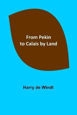 From Pekin to Calais by Land(English, Paperback, de Windt Harry)