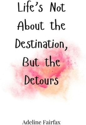 Life's Not About the Destination, But the Detours(English, Paperback, Fairfax Adeline)