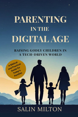Parenting in the Digital Age: Raising Godly Children in a Tech-Driven World  - A Biblical and Practical Guide for Today’s Families(Paperback, Salin Milton)