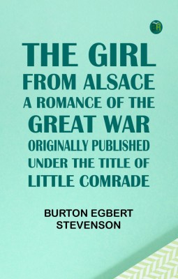 The Girl from AlsaceA Romance of the Great War, Originally Published under the Title of Little Comrade(Paperback, Burton Egbert Stevenson)