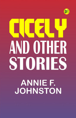 Cicely and Other Stories(Paperback, Annie F. Johnston)
