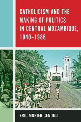 Catholicism and the Making of Politics in Central Mozambique, 1940-1986(English, Hardcover, Morier-Genoud Eric)