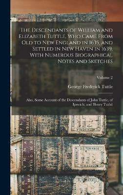 The Descendants of William and Elizabeth Tuttle, who Came From old to New England in 1635, and Settled in New Haven in 1639, With Numerous Biographical Notes and Sketches(English, Hardcover, Tuttle George Frederick) The Descendants of William and Elizabeth Tuttle, who Came From old to New England in 1635, and Settled in New Haven in 1639, With Numerous Biographical Notes and Sketches(English, Hardcover, Tuttle George Frederick)
