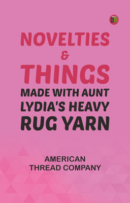Novelties & Things: Made with Aunt Lydia's Heavy Rug Yarn(Paperback, American Thread Company)