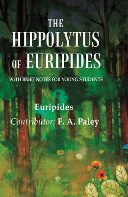 The Hippolytus of Euripides With Brief Notes for Young Students [Hardcover](Hardcover, Euripides, Contributor: F. A. Paley)