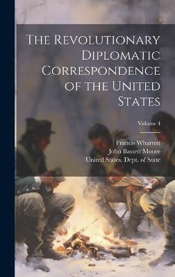 The Revolutionary Diplomatic Correspondence of the United States; Volume 4(English, Hardcover, Moore John Bassett)