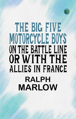 The Big Five Motorcycle Boys on the Battle Line; Or, With the Allies in France(Paperback, Ralph Marlow)
