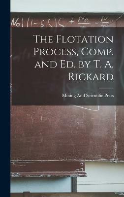The Flotation Process, Comp. and Ed. by T. A. Rickard(English, Hardcover, Press Mining, Scientific)