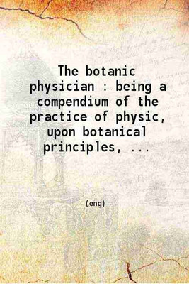 The botanic physician being a compendium of the practice of physic upon botanical principles containing all the principal branches necessary to the study of medicine 1830 [Hardcover](Hardcover, Elisha Smith)