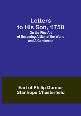 Letters to His Son, 1750; On the Fine Art of Becoming a Man of the World and a Gentleman(Paperback, Earl of Philip Dormer Stanhope Chesterfield)