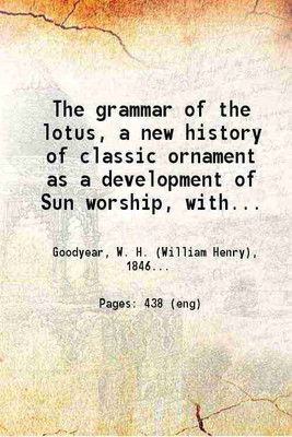 The grammar of the lotus, a new history of classic ornament as a development of Sun worship 1891 [Hardcover](Hardcover, W. H. Goodyear)