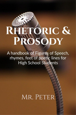 Rhetoric &amp; Prosody  - A handbook of Figures of Speech, rhymes, feet of poetic lines for High School Students(English, Hardcover, Mr. Peter)