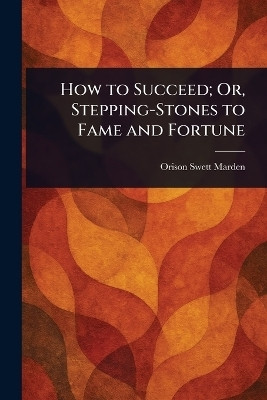 How to Succeed; Or, Stepping-Stones to Fame and Fortune(English, Paperback, Marden Orison Swett)