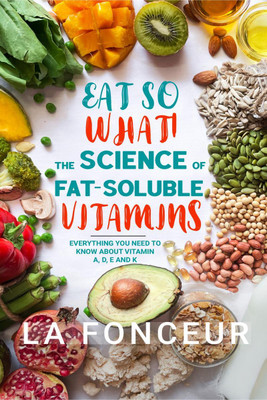 Eat So What! The Science of Fat-Soluble Vitamins  - Everything You Need to Know About Vitamins A, D, E and K(English, Paperback, La Fonceur)