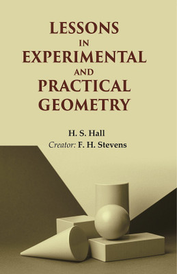 Lessons in Experimental and Practical Geometry(Paperback, H. S. Hall, Creator: F. H. Stevens)
