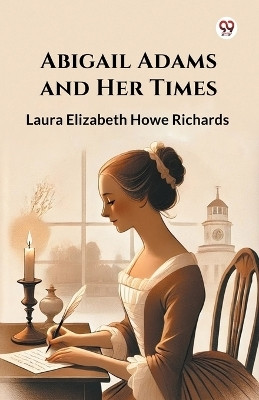 Abigail Adams and Her Times(Paperback, Laura Elizabeth Howe Richards)