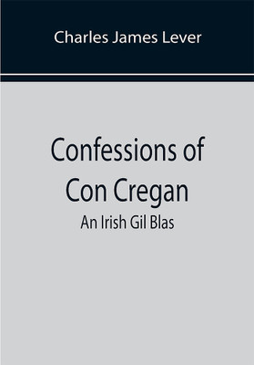 Confessions Of Con Cregan; An Irish Gil Blas(Paperback, Charles James Lever)