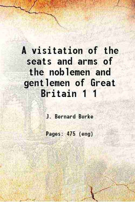 A visitation of the seats and arms of the noblemen and gentlemen of Great Britain Volume 1 1852 [Hardcover](Hardcover, J. Bernard Burke)