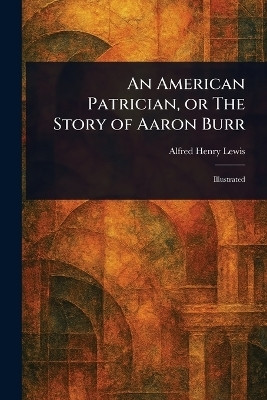An American Patrician, or The Story of Aaron Burr(English, Paperback, Lewis Alfred Henry)