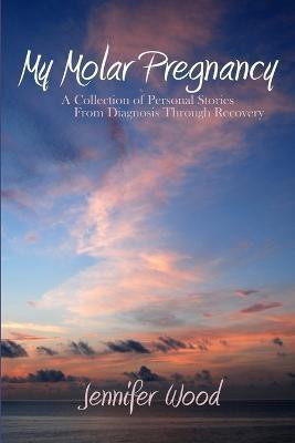 My Molar Pregnancy: A Collection of Personal Stories From Diagnosis Through Recovery(English, Paperback, Wood Jennifer)