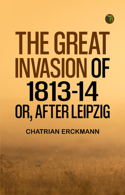 The Great Invasion of 1813-14; or, After Leipzig(Paperback, Chatrian Erckmann)