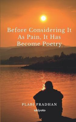 Before Considering it as Pain, it Has Become Poetry(English, Paperback, Pradhan Plabi)